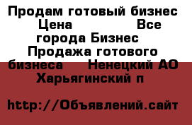 Продам готовый бизнес  › Цена ­ 220 000 - Все города Бизнес » Продажа готового бизнеса   . Ненецкий АО,Харьягинский п.